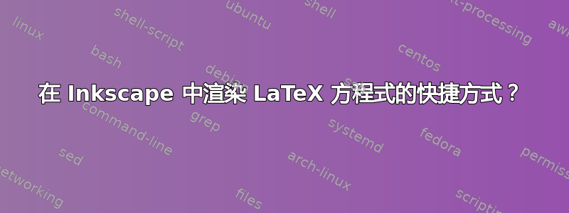 在 Inkscape 中渲染 LaTeX 方程式的快捷方式？