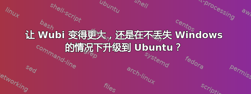 让 Wubi 变得更大，还是在不丢失 Windows 的情况下升级到 Ubuntu？