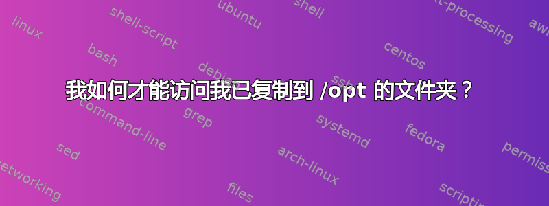 我如何才能访问我已复制到 /opt 的文件夹？