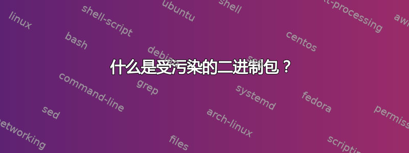 什么是受污染的二进制包？