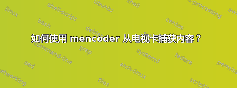 如何使用 mencoder 从电视卡捕获内容？