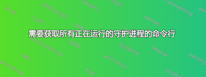 需要获取所有正在运行的守护进程的命令行