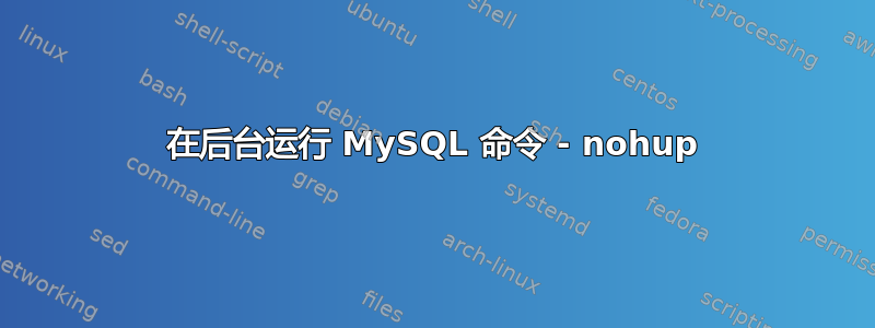 在后台运行 MySQL 命令 - nohup