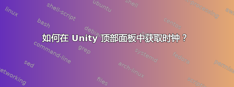 如何在 Unity 顶部面板中获取时钟？