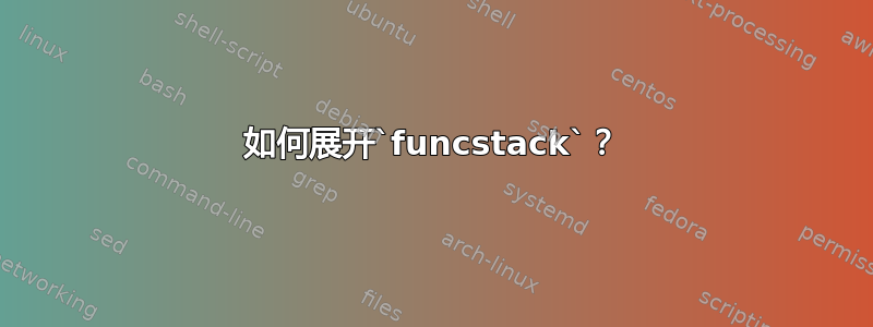 如何展开`funcstack`？