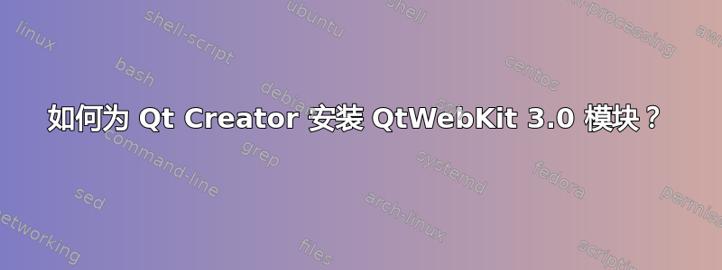 如何为 Qt Creator 安装 QtWebKit 3.0 模块？