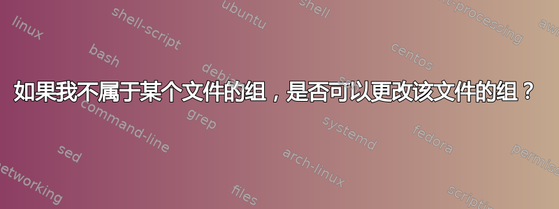 如果我不属于某个文件的组，是否可以更改该文件的组？