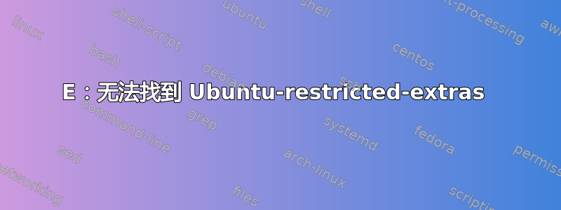 E：无法找到 Ubuntu-restricted-extras 