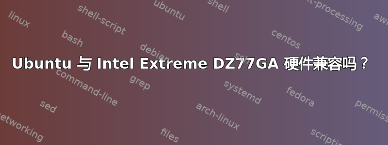 Ubuntu 与 Intel Extreme DZ77GA 硬件兼容吗？