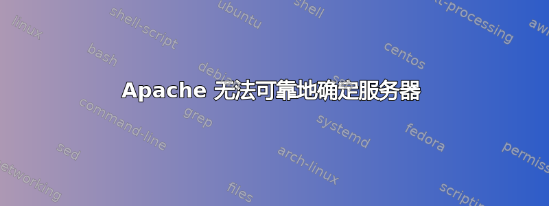 Apache 无法可靠地确定服务器