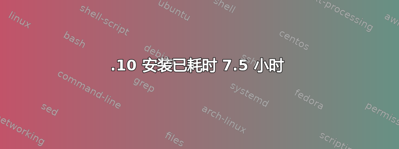 12.10 安装已耗时 7.5 小时