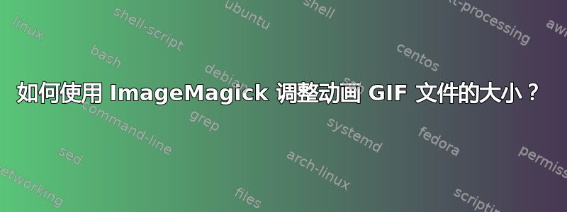 如何使用 ImageMagick 调整动画 GIF 文件的大小？