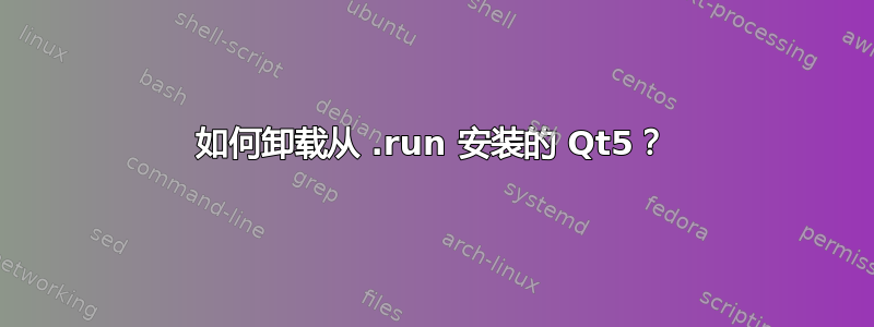 如何卸载从 .run 安装的 Qt5？