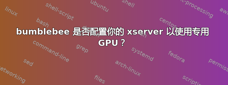 bumblebee 是否配置你的 xserver 以使用专用 GPU？