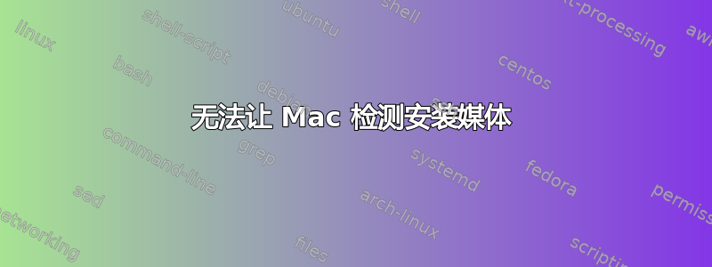 无法让 Mac 检测安装媒体