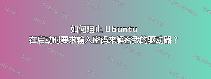 如何阻止 Ubuntu 在启动时要求输入密码来解密我的驱动器？