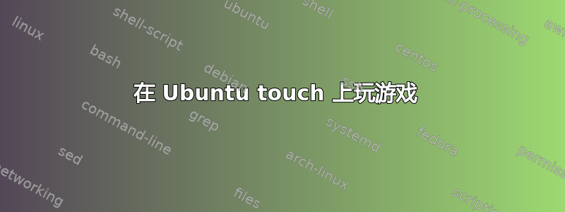 在 Ubuntu touch 上玩游戏 