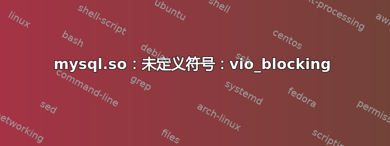 mysql.so：未定义符号：vio_blocking