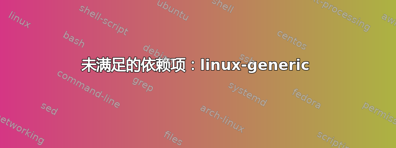 未满足的依赖项：linux-generic