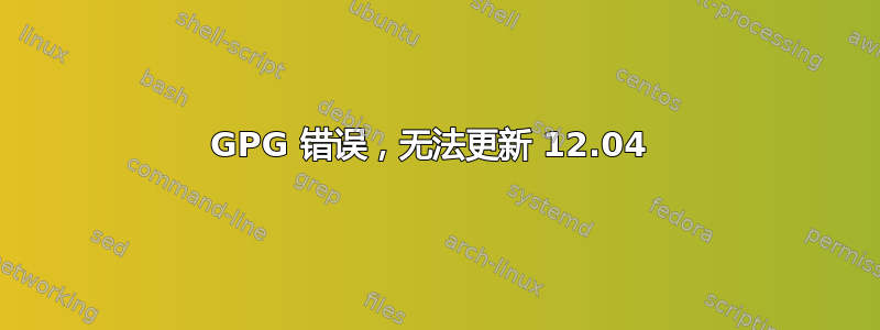 GPG 错误，无法更新 12.04 