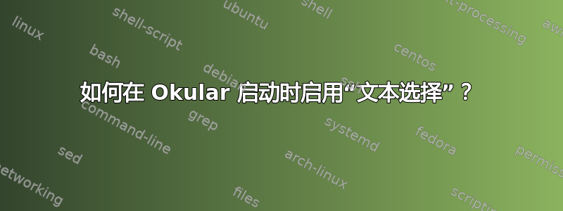 如何在 Okular 启动时启用“文本选择”？