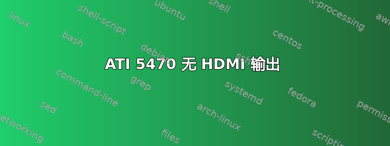 ATI 5470 无 HDMI 输出