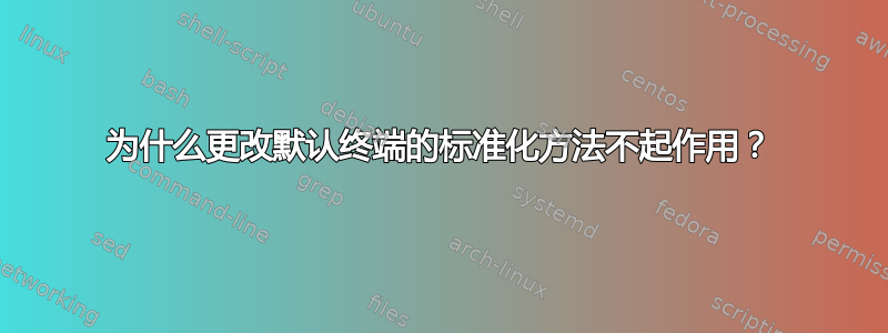 为什么更改默认终端的标准化方法不起作用？