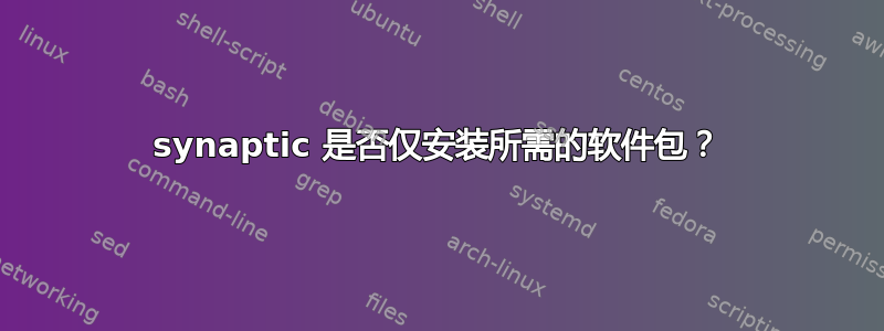 synaptic 是否仅安装所需的软件包？