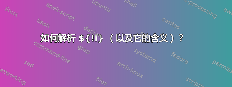 如何解析 ${!i} （以及它的含义）？ 