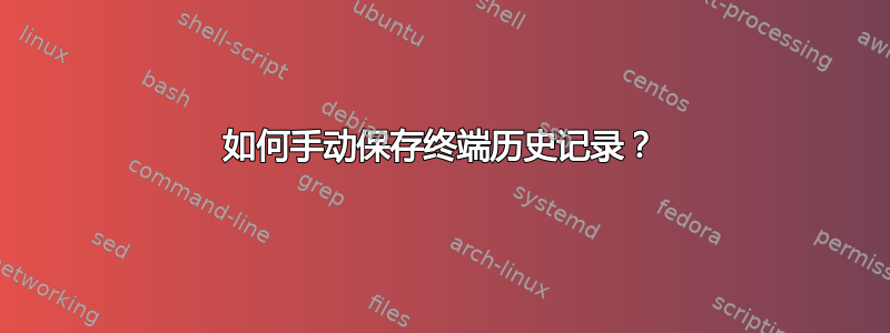 如何手动保存终端历史记录？