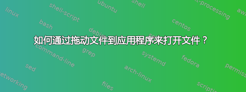 如何通过拖动文件到应用程序来打开文件？