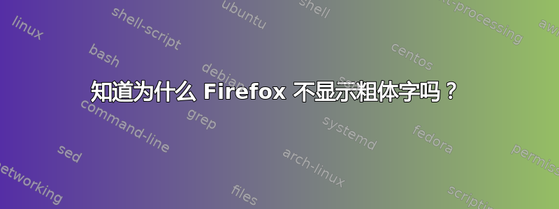 知道为什么 Firefox 不显示粗体字吗？