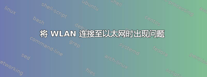 将 WLAN 连接至以太网时出现问题