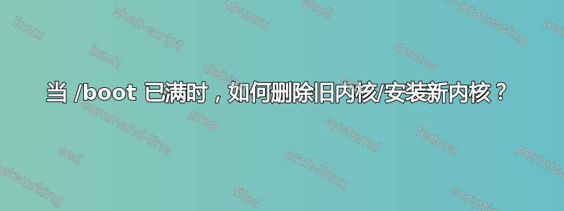 当 /boot 已满时，如何删除旧内核/安装新内核？