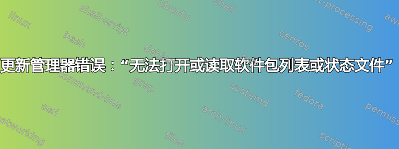 更新管理器错误：“无法打开或读取软件包列表或状态文件”