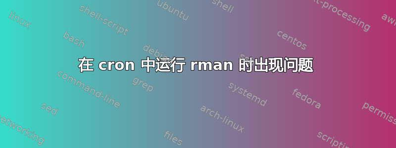 在 cron 中运行 rman 时出现问题