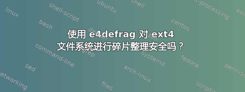 使用 e4defrag 对 ext4 文件系统进行碎片整理安全吗？