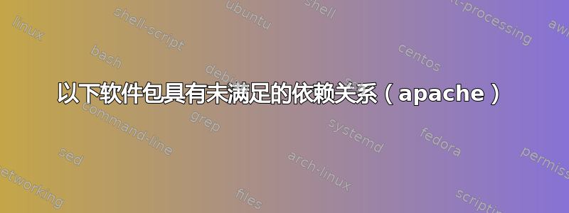 以下软件包具有未满足的依赖关系（apache）