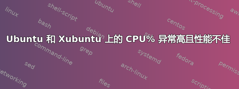 Ubuntu 和 Xubuntu 上的 CPU% 异常高且性能不佳