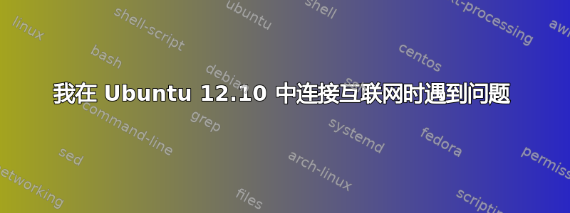 我在 Ubuntu 12.10 中连接互联网时遇到问题