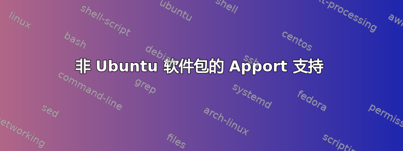 非 Ubuntu 软件包的 Apport 支持