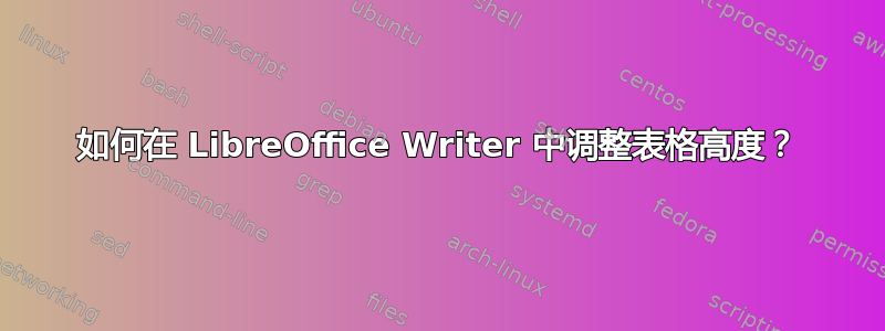 如何在 LibreOffice Writer 中调整表格高度？