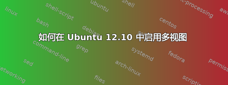 如何在 Ubuntu 12.10 中启用多视图