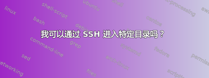 我可以通过 SSH 进入特定目录吗？