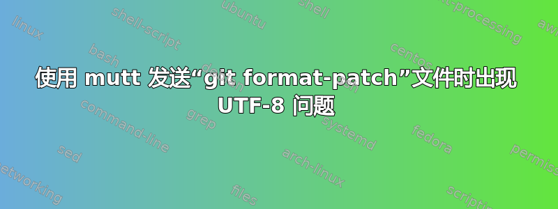 使用 mutt 发送“git format-patch”文件时出现 UTF-8 问题