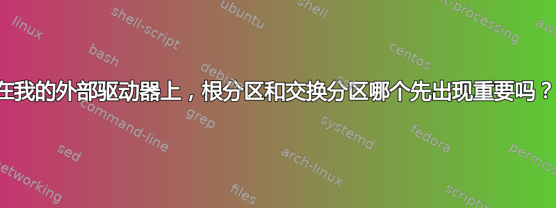 在我的外部驱动器上，根分区和交换分区哪个先出现重要吗？