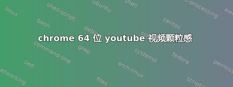 chrome 64 位 youtube 视频颗粒感