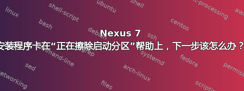 Nexus 7 安装程序卡在“正在擦除启动分区”帮助上，下一步该怎么办？