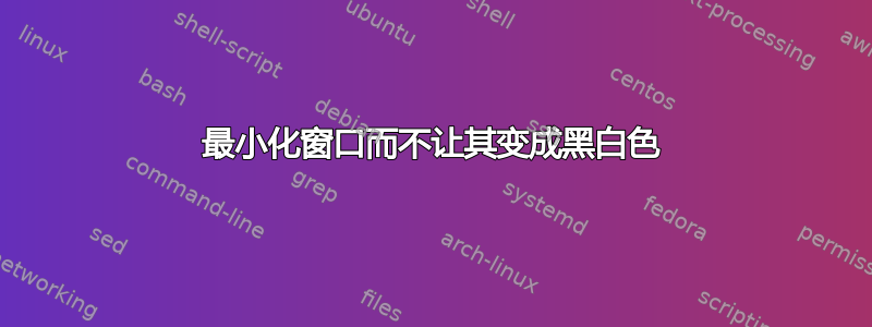 最小化窗口而不让其变成黑白色