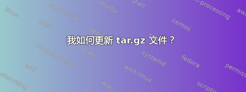 我如何更新 tar.gz 文件？